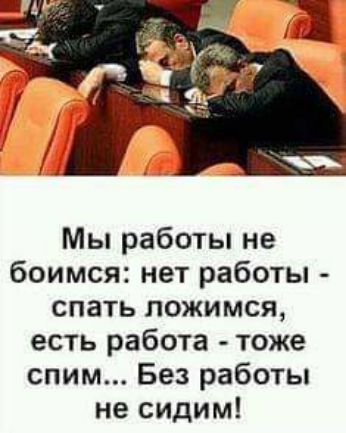 Мы работы не боимся нет работы спать ложимся есть работа тоже спим Без работы не сидим