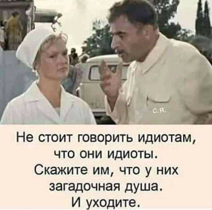 ___ _ Не стоит говорить идиотам что они идиоты Скажите им что у них загадочная душа И уходите