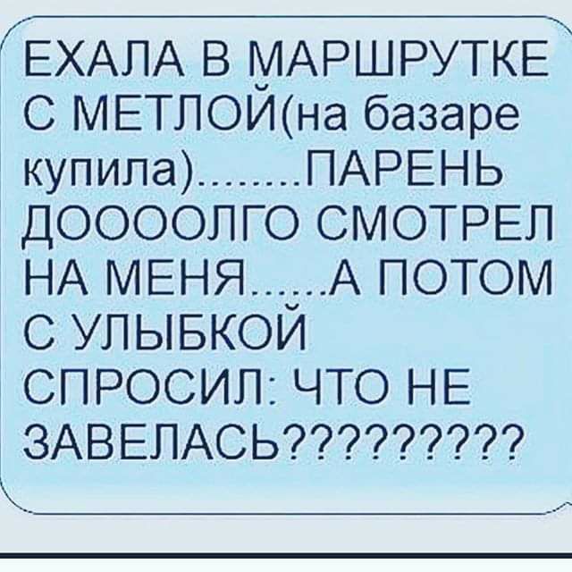 ЕХАЛА В МАРШРУТКЕ С МЕТЛОИна базаре купила ПАРЕНЬ ДООООЛГО СМОТРЕЛ НА МЕНЯ_А ПОТОМ С УЛЫБКОИ СПРОСИП ЧТО НЕ ЗАВЕЛАСЬ __