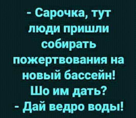 Сарочка тут люди пришли собирать пожертвования на новый бассейн Шо им дать дай ведро воды