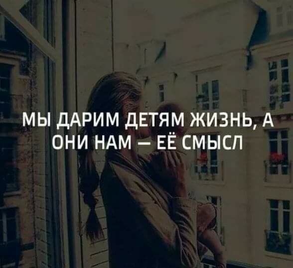 МЫ ДАРИМ ДЕТЯМ ЖИЗНЬ А ОНИ НАМ ЕЁ СМЫСЛ