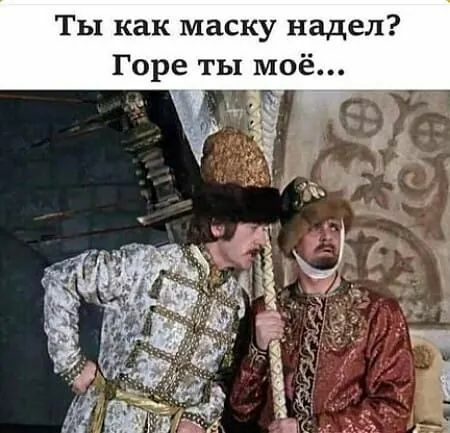 ТЫ как маску надел Горе ты моё _