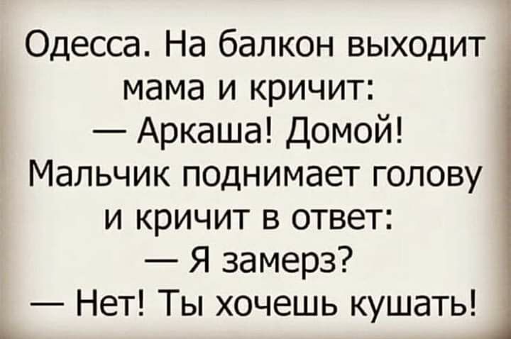 Одесса На балкон выходит мама и кричит Аркаша Домой Мальчик поднимает голову и кричит в ответ Я замерз Нет Ты хочешь кушать