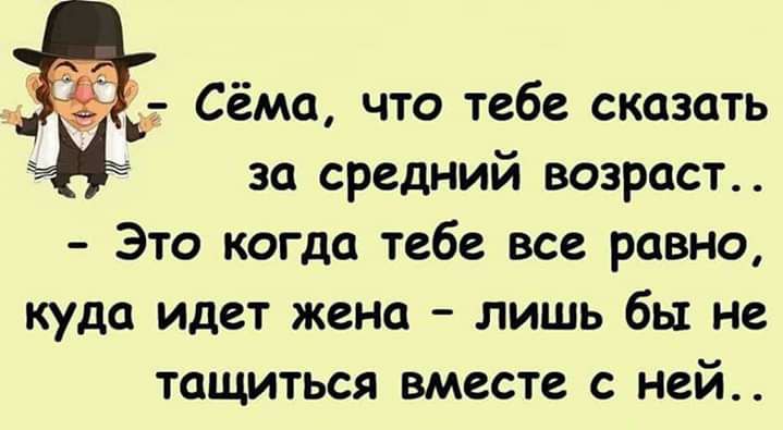 Сёма что тебе сказать за средний возраст Это когда тебе все равно куда идет жена лишь бы не тащиться вместе с ней