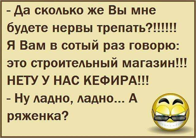 да ско1ыо же Вы мне будете нервы трепать Я Вам в сотый раз говорю это строитеьный магазин НЕТУ У НАС КЕФИРА Ну Аадно Аадно А ряженка