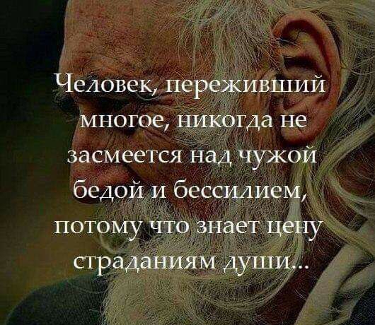 Человек переживший многое никбіда не засмеется Над чужой бедой и беседшем потому ЧТО знает цёНу страданиям дцпд
