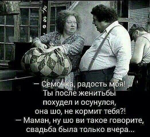 ФЁЁЫЁ радость Ты Песне жеъТшбьі похудел и осунулся она шо не кормит тебя Маман ну шо ви такое говорите свадьба была только вчера