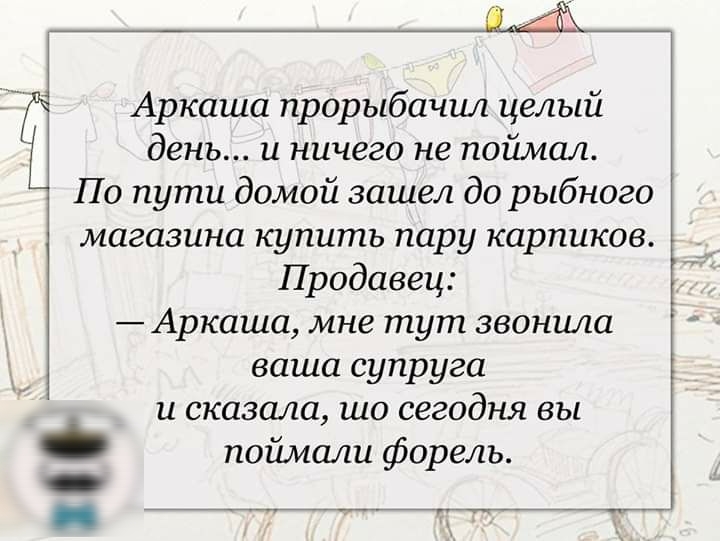 Щ Аркаша прорыбачил целый день и ничего не поймет По пути домой зашел до рыбного магазина купить пару карпиков Продавец Аркаша мне тут звонила ваша супруга и сказала шо сегодня вы _ поймали форель