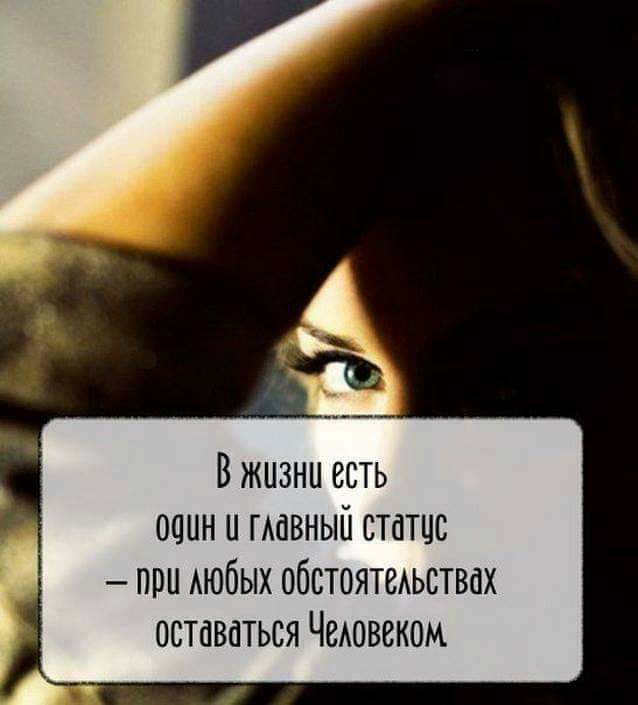 В жизни есть один и ГАОВНЫЙ статцс при Аюбых обстояшьствах оставаться Чешвеком