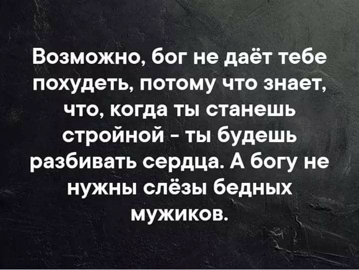 Возможно бог не даёт тебе похудеть потому что знает что когда ты станешь стройной ты будешь разбивать сердца А богу не нужны слёзы бедных мужиков