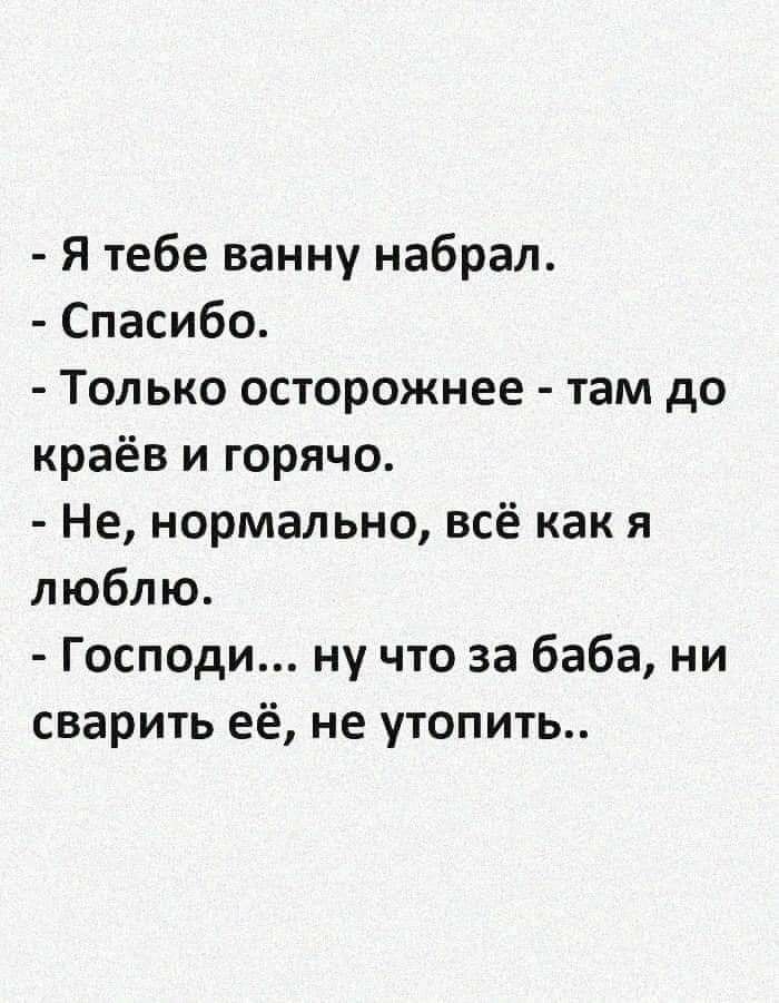 Я тебе ванну набрал Спасибо Только осторожнее там до краёв и горячо Не нормально всё как я люблю Господи ну что за баба ни сварить её не утопить