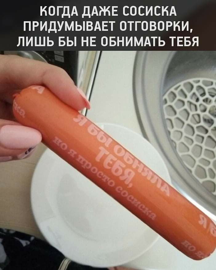 КОГДА ДАЖЕ СОСИСКА ПРИДУМЫВАЕТ ОТГОВОРКИ ЛИШЬ БЫ НЕ ОБНИМАТЬ ТЕБЯ