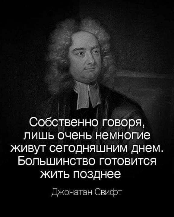 Собственно говоря лишь очень немногие живут сегодняшним днем Большинство готовится жить позднее Джонатан Свифт