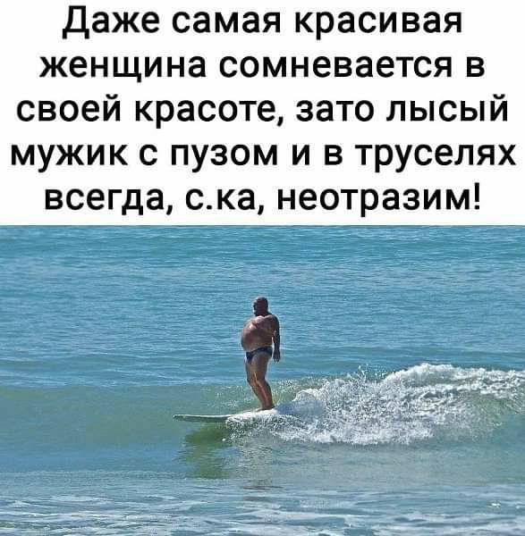 Даже самая красивая женщина сомневается в своей красоте зато лысый мужик с пузом и в труселях всегда ска неотразим