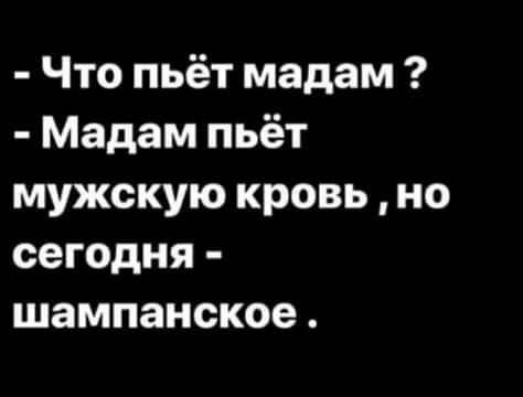 Что пьёт мадам Мадам пьёт мужскую кровь но сегодня шампанское