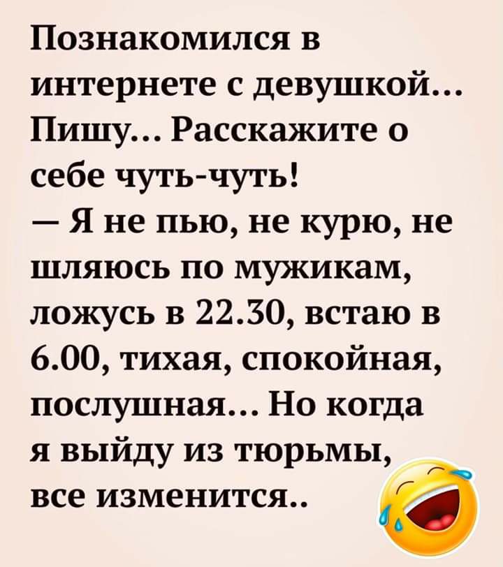 Познакомился в интернете с девушкой Пишу Расскажите о себе чуть чуть Я не пью не курю не шляюсь по мужикам ложусь в 2230 встаю в 600 тихая спокойная послушная Но когда я выйду из тюрьмы все изменится