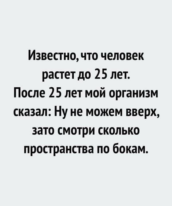 Известно что человек растет до 25 лет После 25 лет мой организм сказал Ну не можем вверх зато смотри сколько пространства по бокам