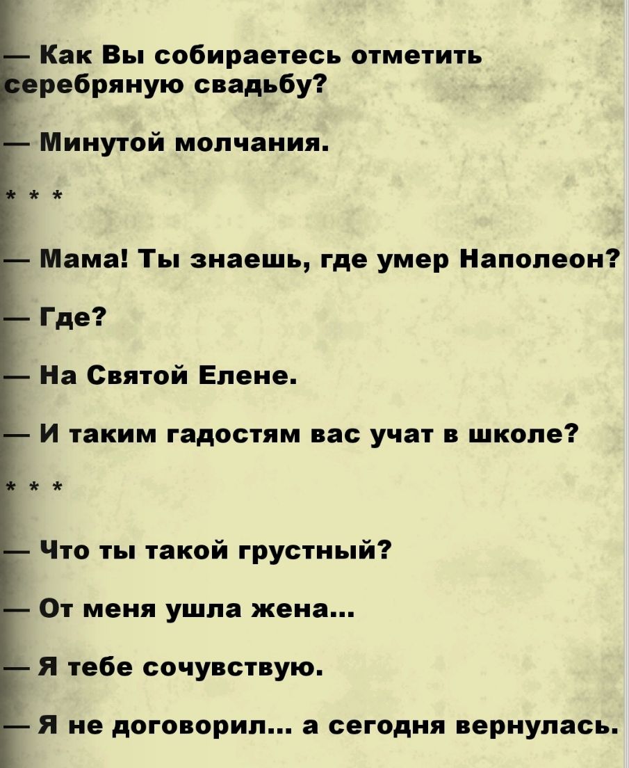 Как Вы собираетесь отметить еребряную свадьбу Минутой молчания Мама Ты знаешь где умер Наполеон Где На Святой Елене И таким гадостям вас учат в школе Что ты такой грустный От меня ушла жена Я тебе сочувствую Я не договорип а сегодня вернулась
