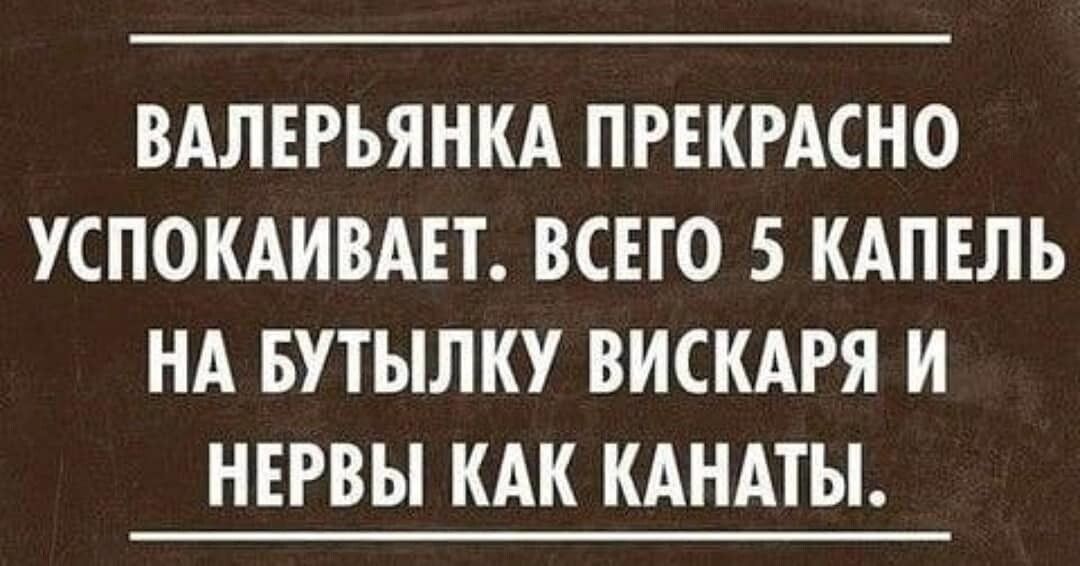 ВАЛЕРЬЯНКА ПРЕКРАСНО УСПОКАИВАЕТ ВСЕГО 5 КАПЕЛЬ НА БУТЫЛКУ ВИСКАРЯ И НЕРВЫ КАК КАНАТЫ