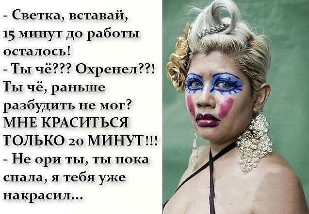 Светка вставай 15 минут до работы осталось Ты чё Охренел ТЫ чё раньше разбудить не мог МНЕ КРАСИТЬСЯ ТОЛЬКО 20 МИНУТ Не ори ты ты пока спала я тебя уже накрасил
