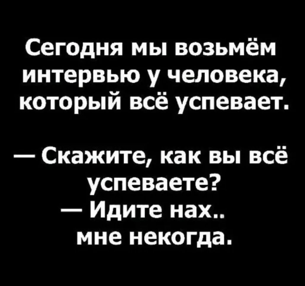 Сег0дня мы возьмём интервью у человека который всё успевает Скажите как вы всё успеваете Идите нах мне некогда