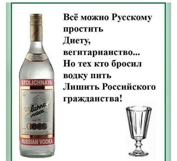 Всё можно Русскому простить ДиеТУз вегитарианство Но тех кто бросил водку пить Лишить Российского гражданства