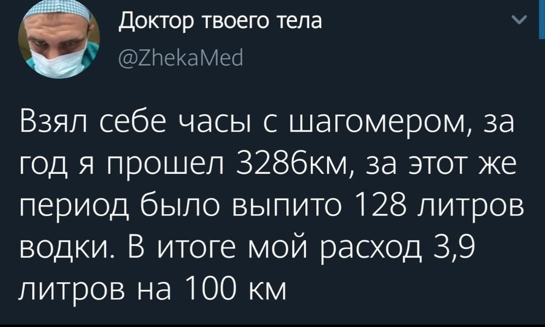 Доктор твоего тела у ХлеКаМесі Взял себе часы с шагомером за год я прошел 3286КМ за этот же период было выпито 128 литров водки В итоге мой расход 39 литров на 100 км