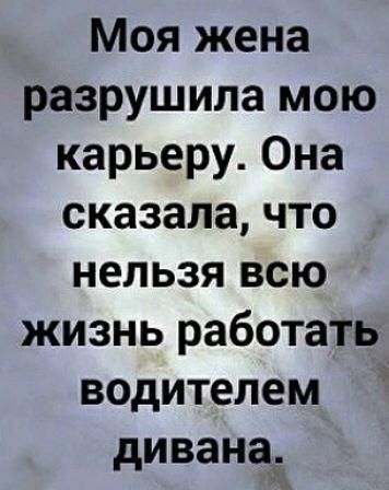 Моя жена разрушила мою карьеру Она сказала что нельзя всю жизнь работать водителем дивана