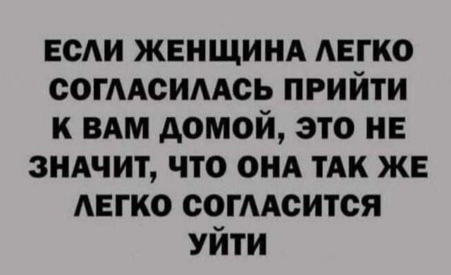 веди ЖЕНЩИНА АЕГКО согмсимсь прийти к ВАМ домой это не зндчит что онд их же АЕГКО согмсится Уйти