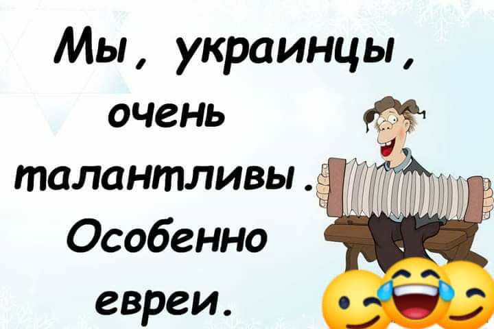 Мы украинцы очень талантливы Особенно евреи