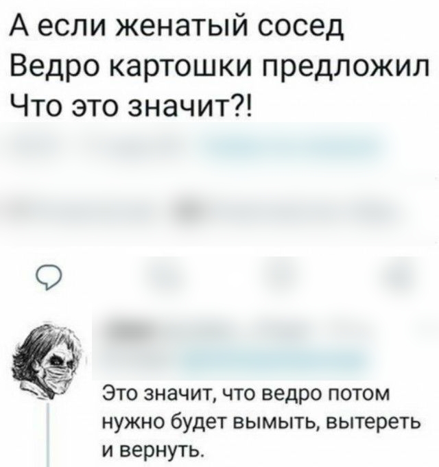 А если женатый сосед Ведро картошки предложил Что это значит Это значит что ведро потом нужно будет вымыть вытереть и вернуть