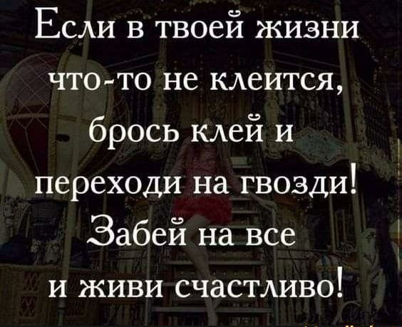 Если в твоей жизни чтото не клеится брось клей и переходи на гвозди Забей на все и живи счастдиво