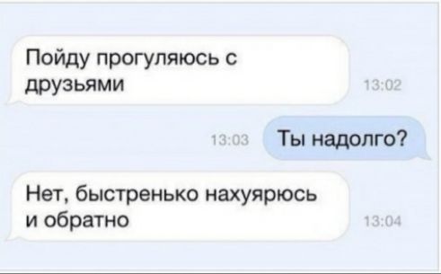 Пойду прогупяюсь с друзьями Ты надолго Нет быстренько нахуярюсь и обратно