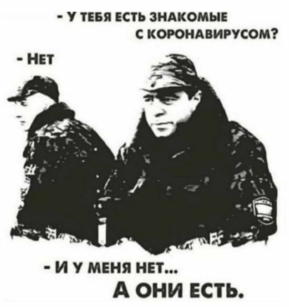 у ТЕБЯ ЕСТЬ ЗНАКОМЫЕ С КОРОНАВИРУСОМ и у меня нет А ОНИ ЕСТЬ