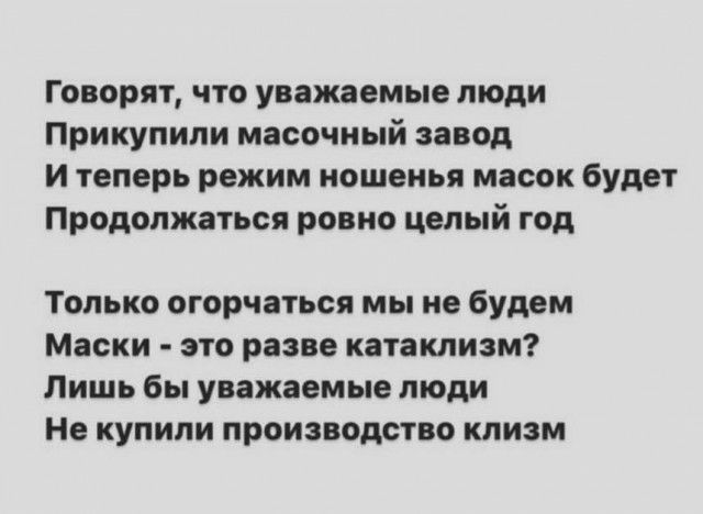 Говорят что уважаемые люди Прикупипи масочиый завод и теперь режим ношеиья масок будет Продолжаться ровно целый год Только огорчаться мы не будем Маски это разве катаклизм Лишь бы уважаемые люди Не купили производство кпизм