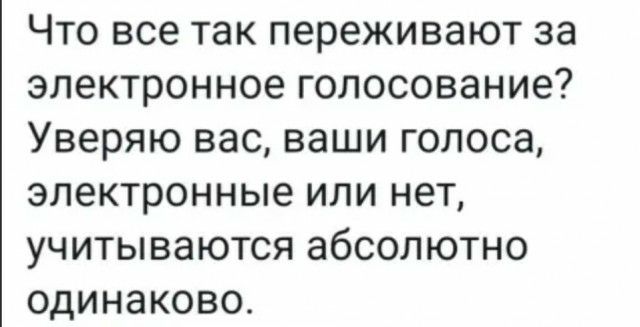 Что все так переживают за электронное голосование Уверяю вас ваши голоса электронные или нет учитываются абсолютно одинаково