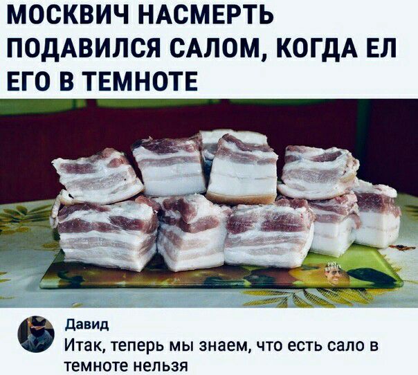 МОСКВИЧ НАОМЕРТЬ ПОДАВИЛСЯ САЛОМ КОГДА ЕЛ ЕГО В ТЕМНОТЕ давид Итак Теперь МЫ знаем ЧТО ЕСТЬ СЗЛО В темноте НЕЛЬЗЯ