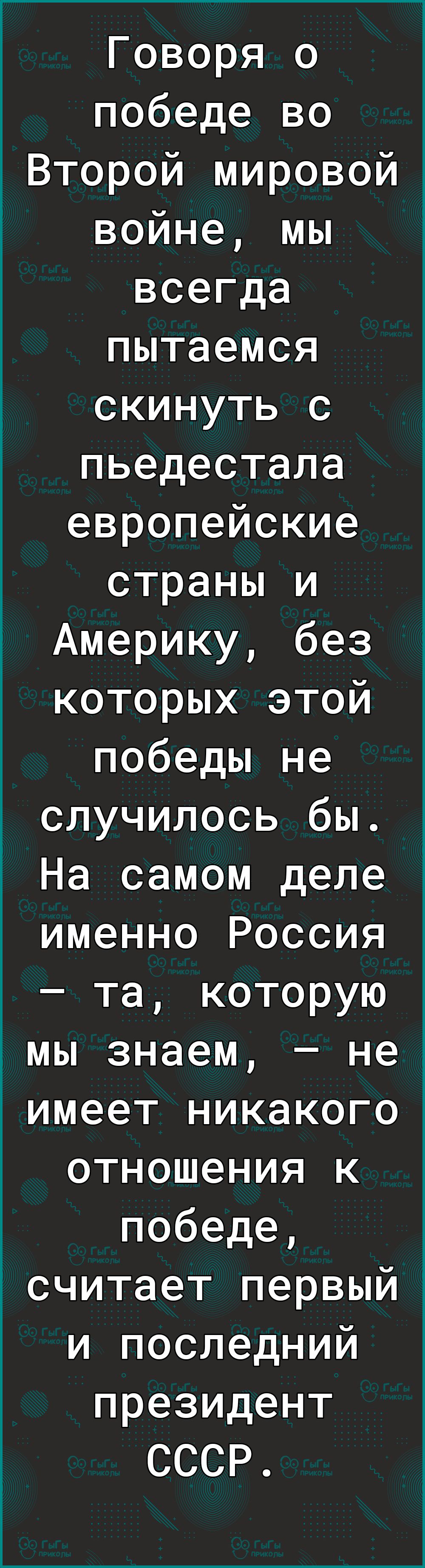 Говоря о победе во Второй мировой войне мы всегда пытаемся скинуть с пьедестала европейские страны и Америку без которых этой победы не случилось бы На самом деле именно Россия та которую _мы знаем не имеет никакого отношения к победе считает первый и последний президент СССР