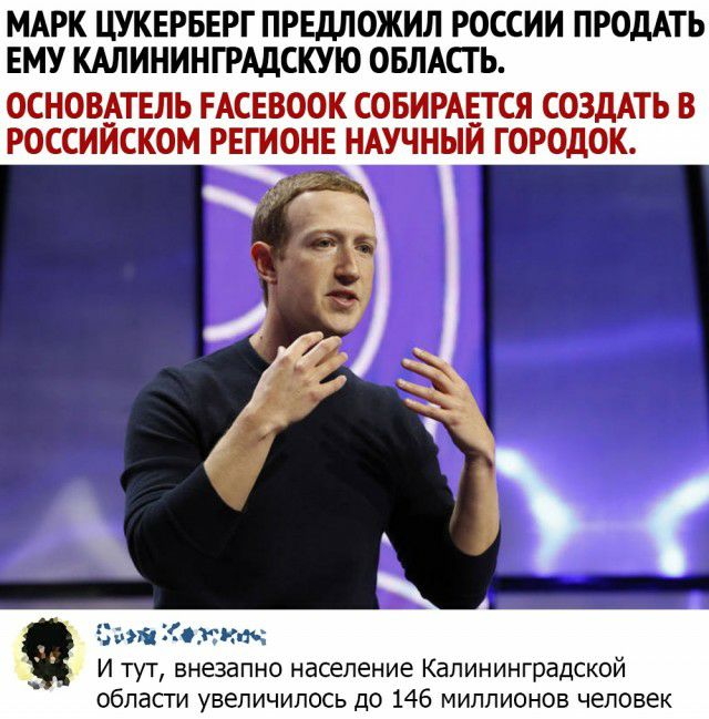 МАРК ЦУКЕРБЕРГ ПРЕДЛОЖИЛ РОССИИ ПРОДАТЬ ЕМУ КАЛИНИНГРАДСКУЮ ОБЛАСТЬ ОСНОВАТЕЛЬ ЕАСЕВООК СОБИРАЕТСЯ СОЗДАТЬ В РОССИЙСКОМ РЕГИОНЕ НАУЧНЫЙ ГОРОДОК д Защ Козак щ И тут внезапно население Калининградской области увеличилось до 146 миллионов человек