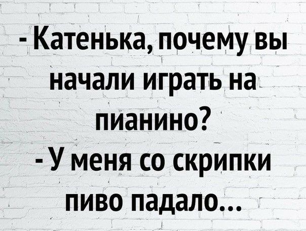 Катенька почему вы Начали играть на пианино У меня со скрипки пиво падало
