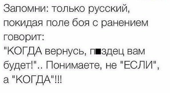 Запомни только русский покидая поле боя с ранением говорит КОГДА вернусь пиздец вам будет Понимаете не ЕСЛИ а КОГДА