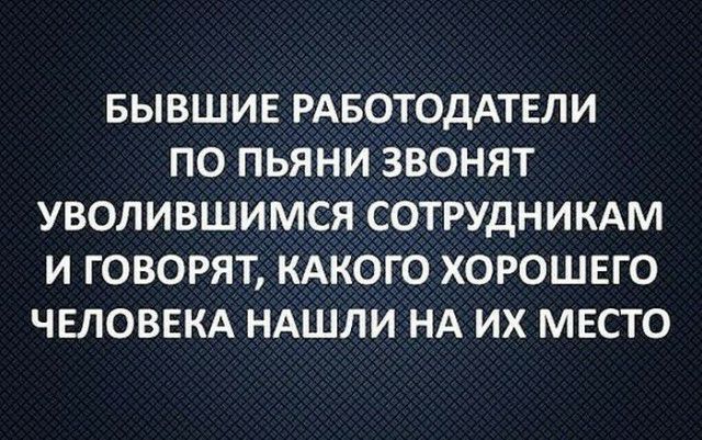 БЫВШИЕ РАБОТОДАТЕЛИ ПО ПЬЯНИ ЗВОНЯТ УВОЛИВШИМСЯ СОТРУДНИКАМ И ГОВОРЯТ КАКОГО ХОРОШЕГО ЧЕЛОВЕКА НАШЛИ НА ИХ МЕСТО