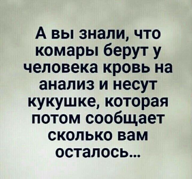 А вы знали что комары берут у человека кровь на анализ и несут кукушке которая потом сообщает сколько вам осталось