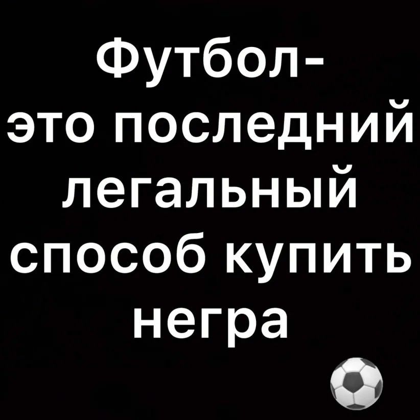 Футбол это последний легальный способ купить негра