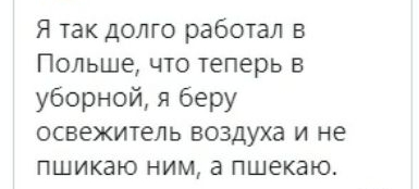 Я так долго работал в Польше что теперь в уборной я беру освежитель воздуха и не пшикаю ним а пшекаю