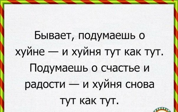 Бывает подумаешь о хуйне и хуйня тут как тут Подумаешь о счастье и радости и хуйня снова тут как тут