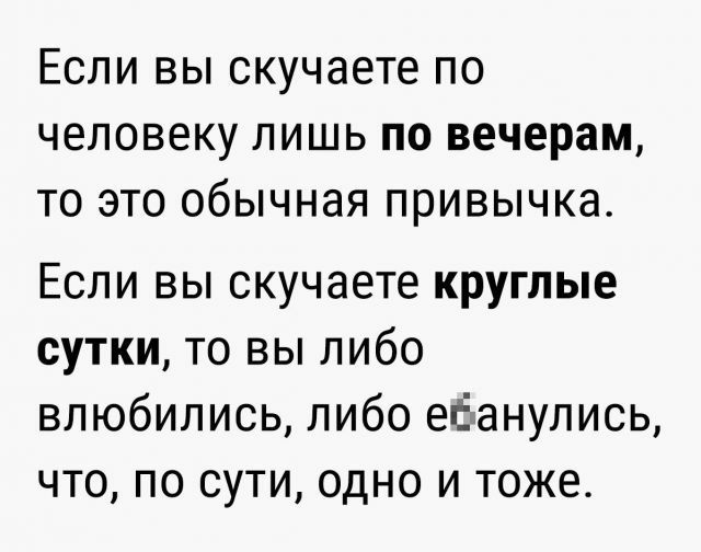 ЕСЛИ ВЫ скучаете ПО ЧЕЛОВЕКУ ЛИШЬ ПО вечерам ТО ЭТО ОбЫЧНЭЯ ПРИВЫЧКЭ Если вы скучаете круглые сутки то вы либо влюбились либо ебанулись что по сути одно и тоже