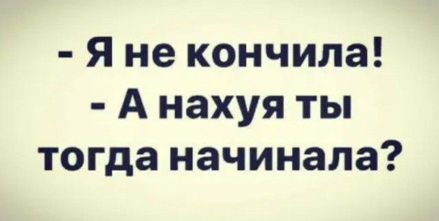 Я не кончила А нахуя ты тогда начинала