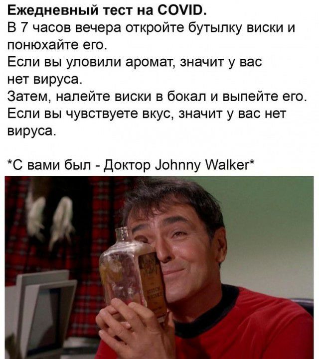 Ежедневный тест на СОУЮ В 7 часов вечера откройте бутылку виски и понюхайте его Если вы уловили аромат значит у вас нет вируса Затем налейте виски в бокал и выпейте его Если вы чувствуете вкус значит у вас нет вируса С вами был Доктор іопппу АаіКег