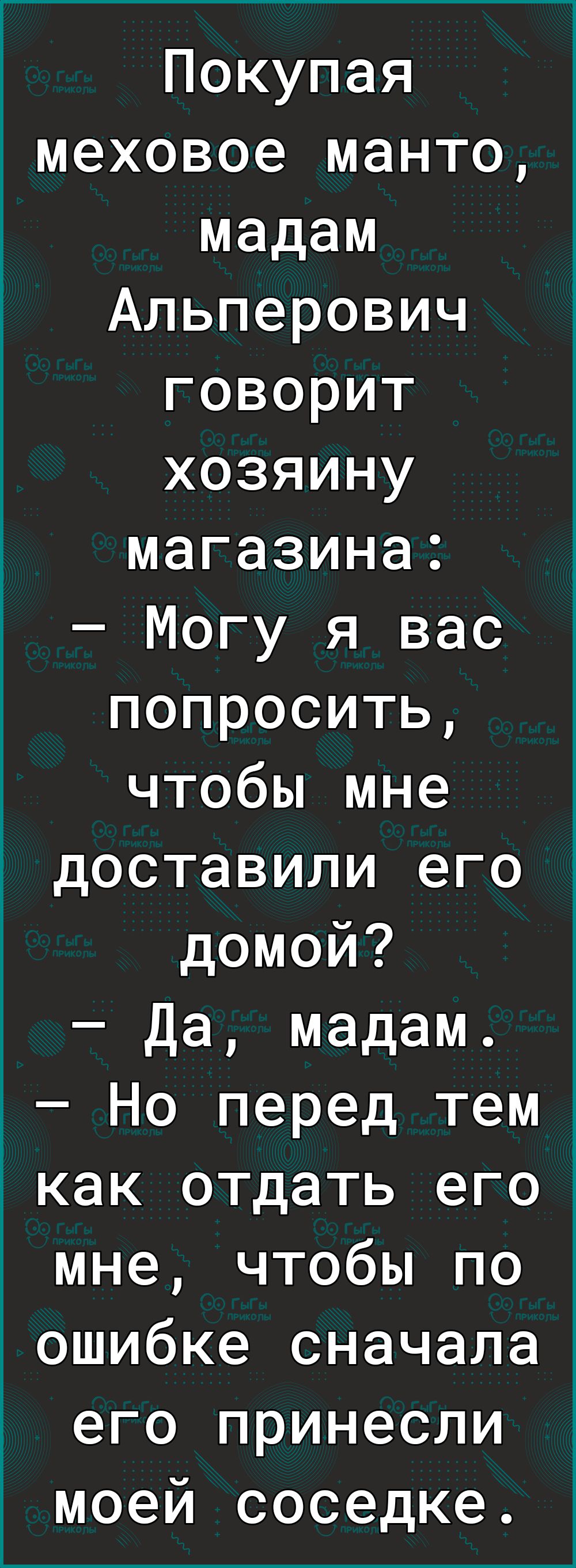 Покупая меховое манто мадам Альперович говорит хозяину магазина Могу я вас попросить чтобы мне доставили его домой Да мадам Но перед тем как отдать его мне чтобы по ошибке сначала его принесли моей соседке